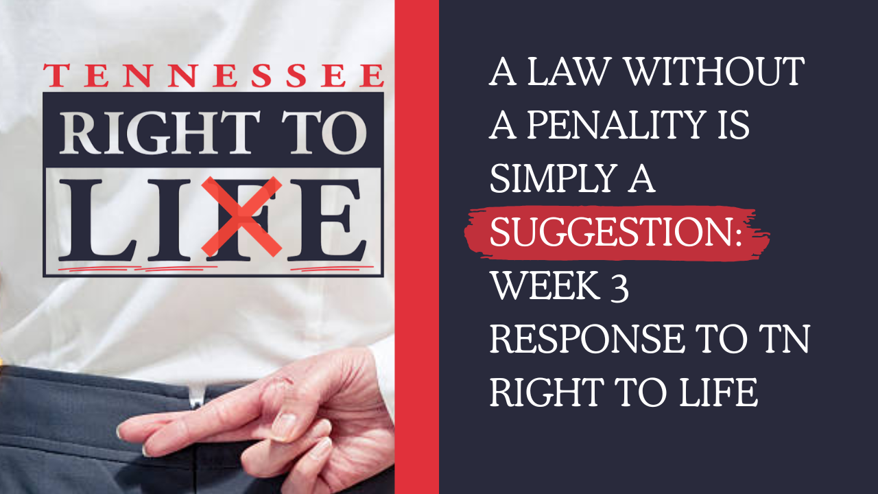 A LAW WITHOUT A PENALITY IS SIMPLY A SUGGESTION: WEEK 3 RESPONSE TO TN RIGHT TO LIFE